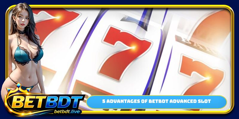 5 advantages of BETBDT advanced slot