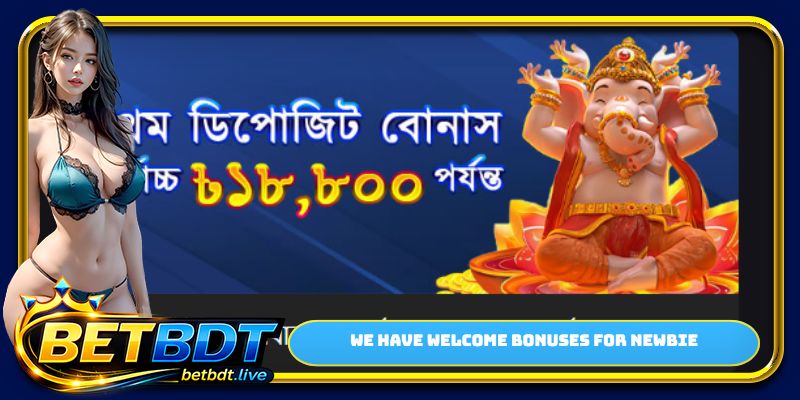 We have welcome bonuses for newbie